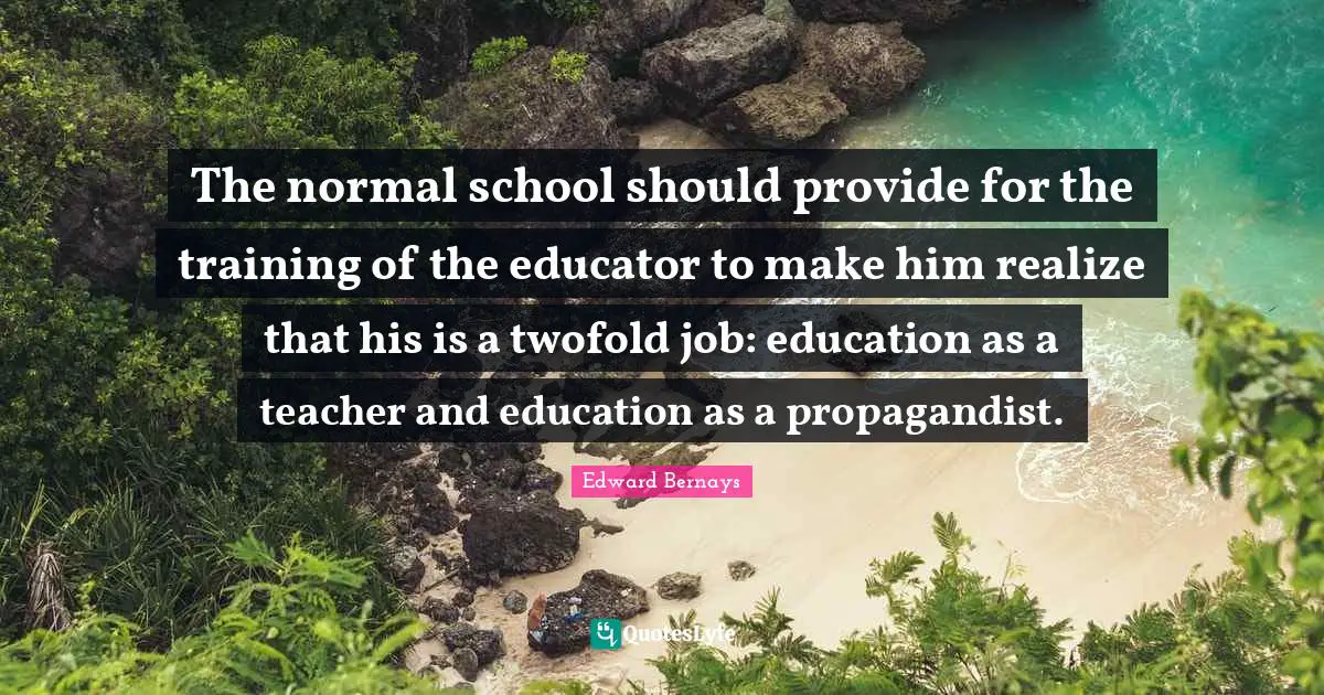 The normal school should provide for the training of the educator to make him realize that his is a twofold job: education as a teacher and education as a propagandist.