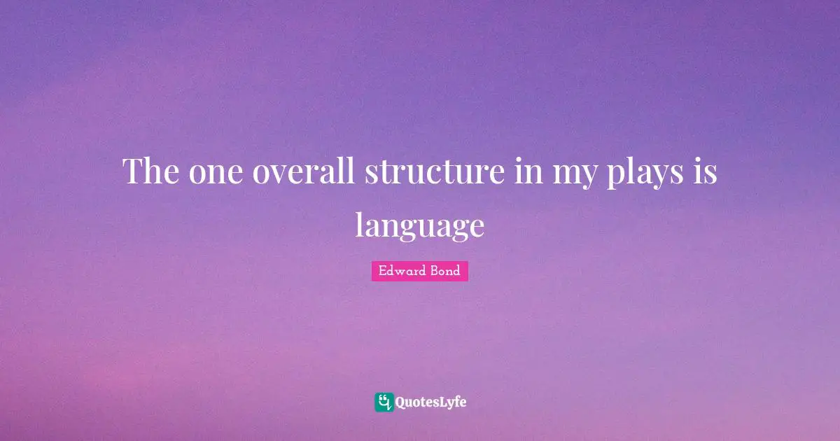 The one overall structure in my plays is language