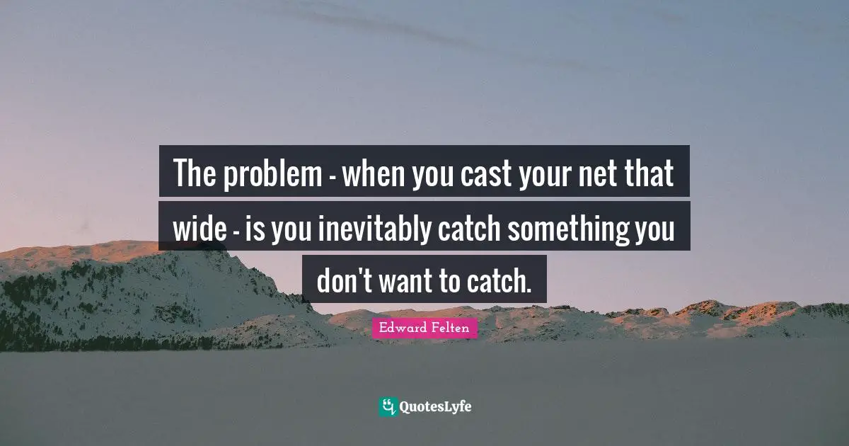 The problem - when you cast your net that wide - is you inevitably catch something you don't want to catch.