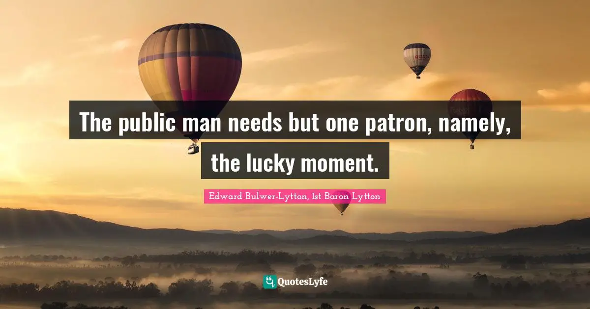 The public man needs but one patron, namely, the lucky moment.
