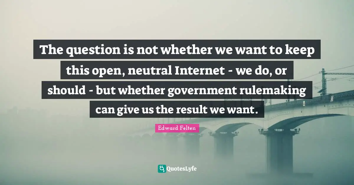 The question is not whether we want to keep this open, neutral Internet - we do, or should - but whether government rulemaking can give us the result we want.