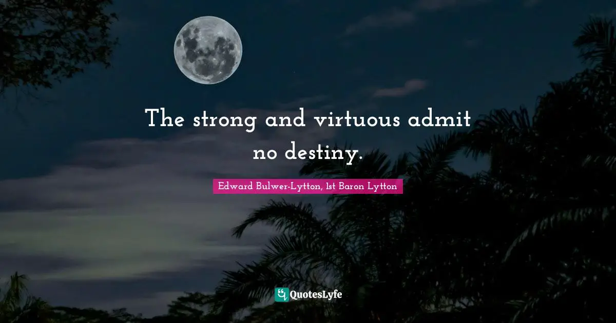 The strong and virtuous admit no destiny.