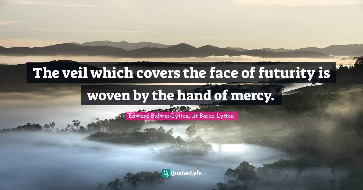The veil which covers the face of futurity is woven by the hand of mercy.