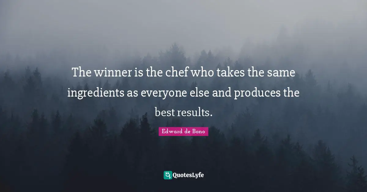 Winner Quotes: "The winner is the chef who takes the same ingredients as everyone else and produces the best results."
