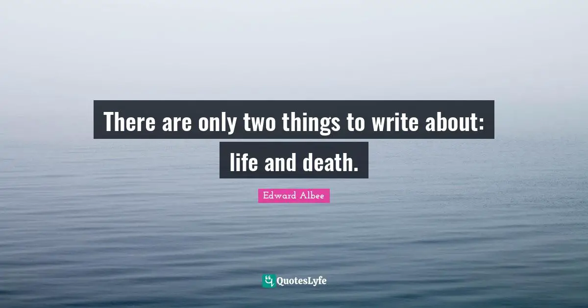 There are only two things to write about: life and death.
