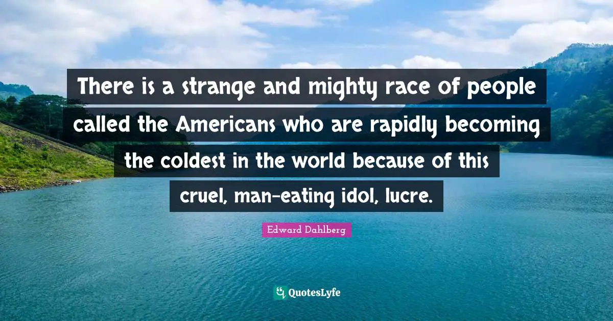 There is a strange and mighty race of people called the Americans who are rapidly becoming the coldest in the world because of this cruel, man-eating idol, lucre.