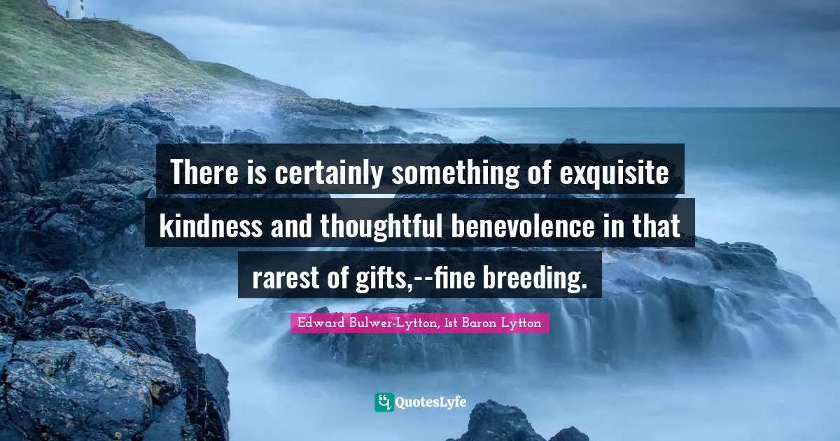 There is certainly something of exquisite kindness and thoughtful benevolence in that rarest of gifts,--fine breeding.
