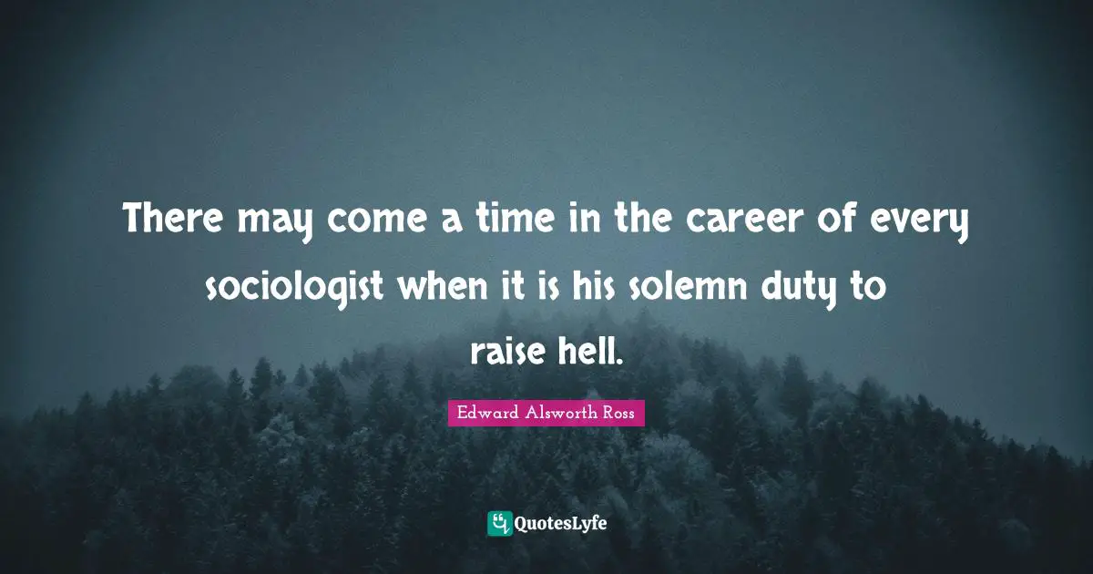 There may come a time in the career of every sociologist when it is his solemn duty to raise hell.