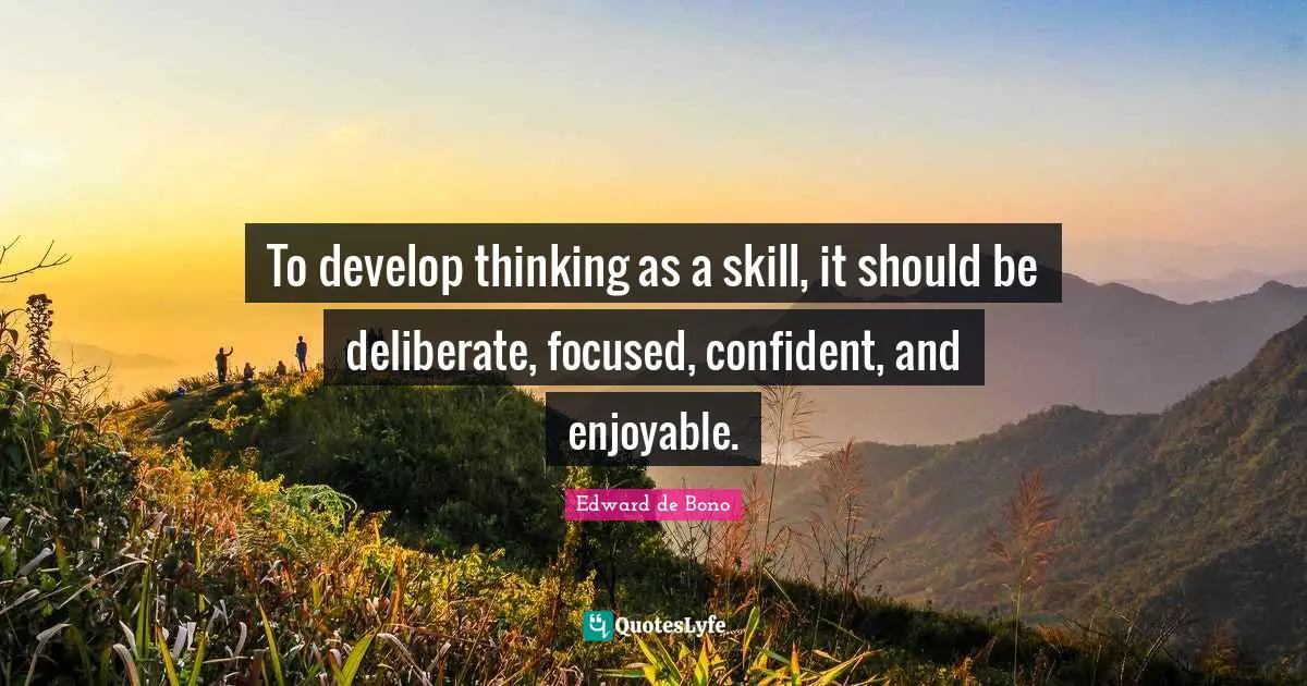 To develop thinking as a skill, it should be deliberate, focused, confident, and enjoyable.