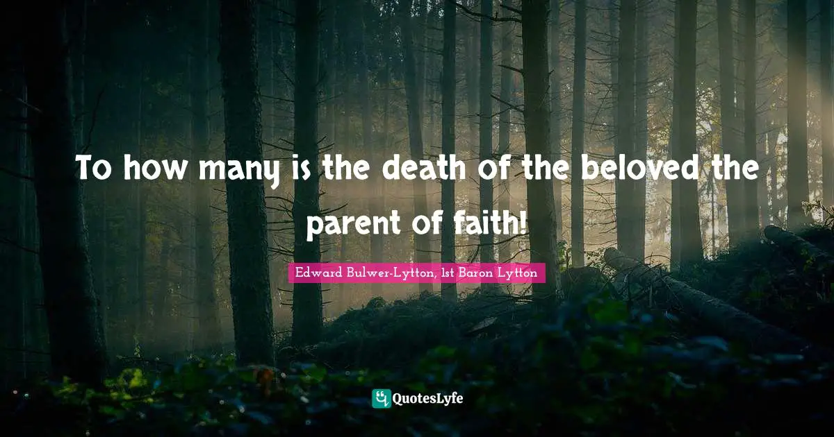 To how many is the death of the beloved the parent of faith!