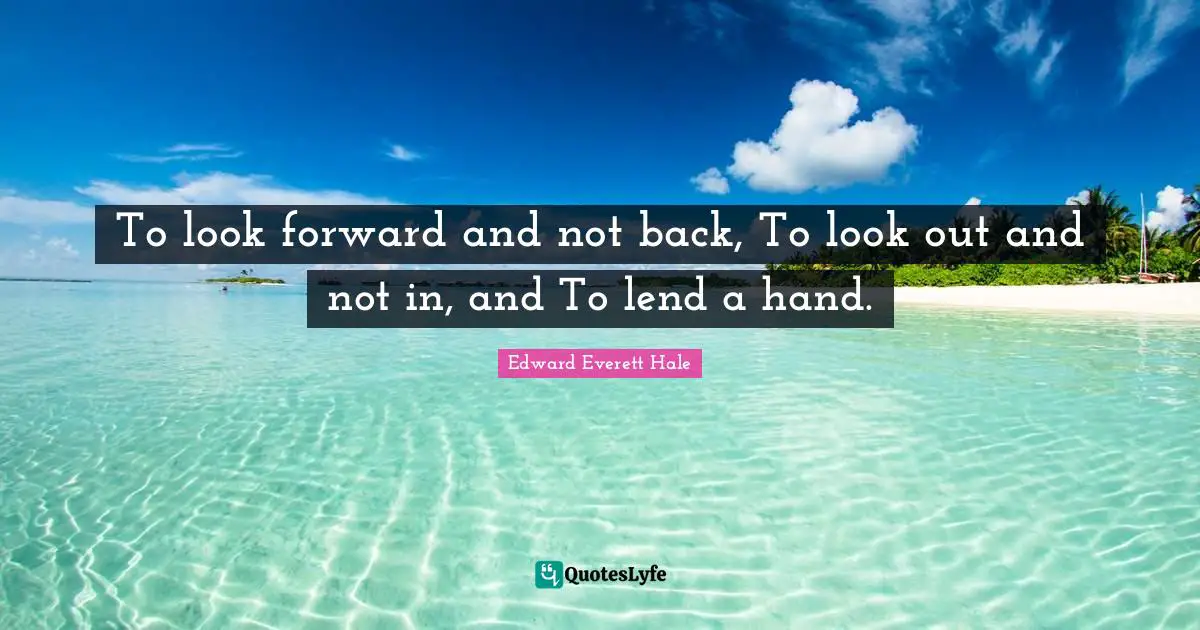 Edward Everett Quotes: "To look forward and not back, To look out and not in, and To lend a hand."
