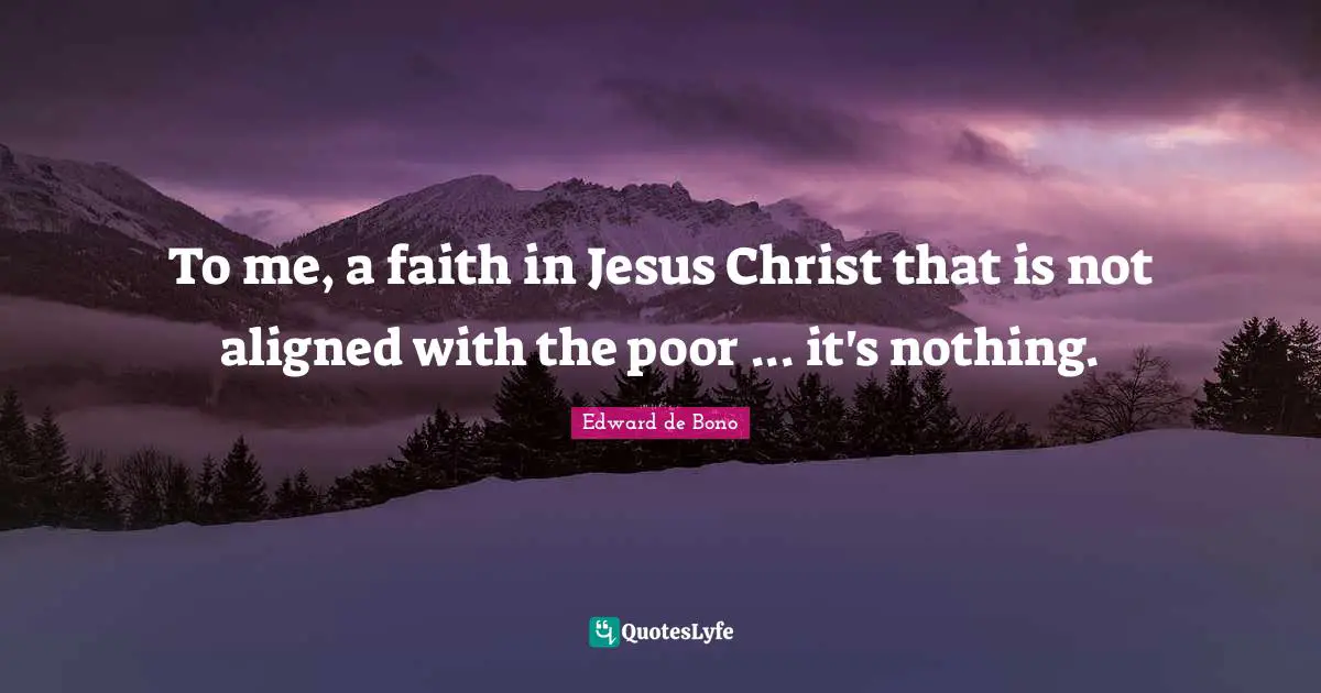 To me, a faith in Jesus Christ that is not aligned with the poor ... it's nothing.