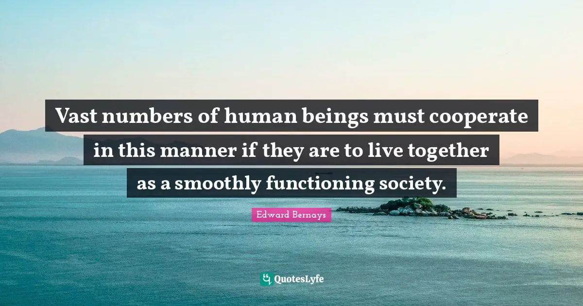 Vast numbers of human beings must cooperate in this manner if they are to live together as a smoothly functioning society.