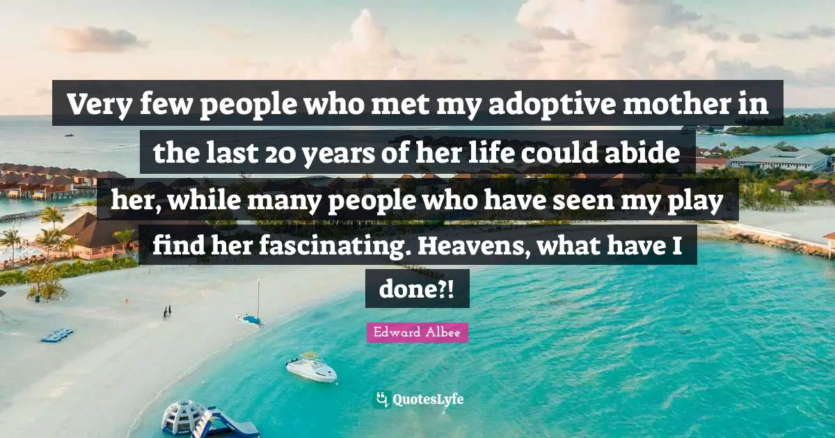 Very few people who met my adoptive mother in the last 20 years of her life could abide her, while many people who have seen my play find her fascinating. Heavens, what have I done?!
