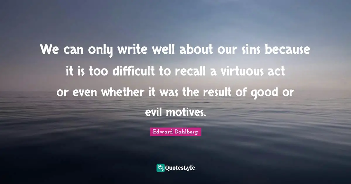 We can only write well about our sins because it is too difficult to recall a virtuous act or even whether it was the result of good or evil motives.
