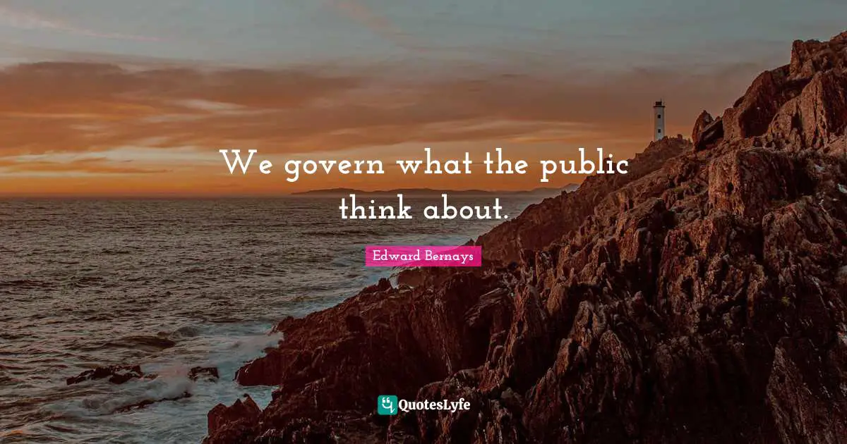Edward Bernays Quotes: We govern what the public think about.