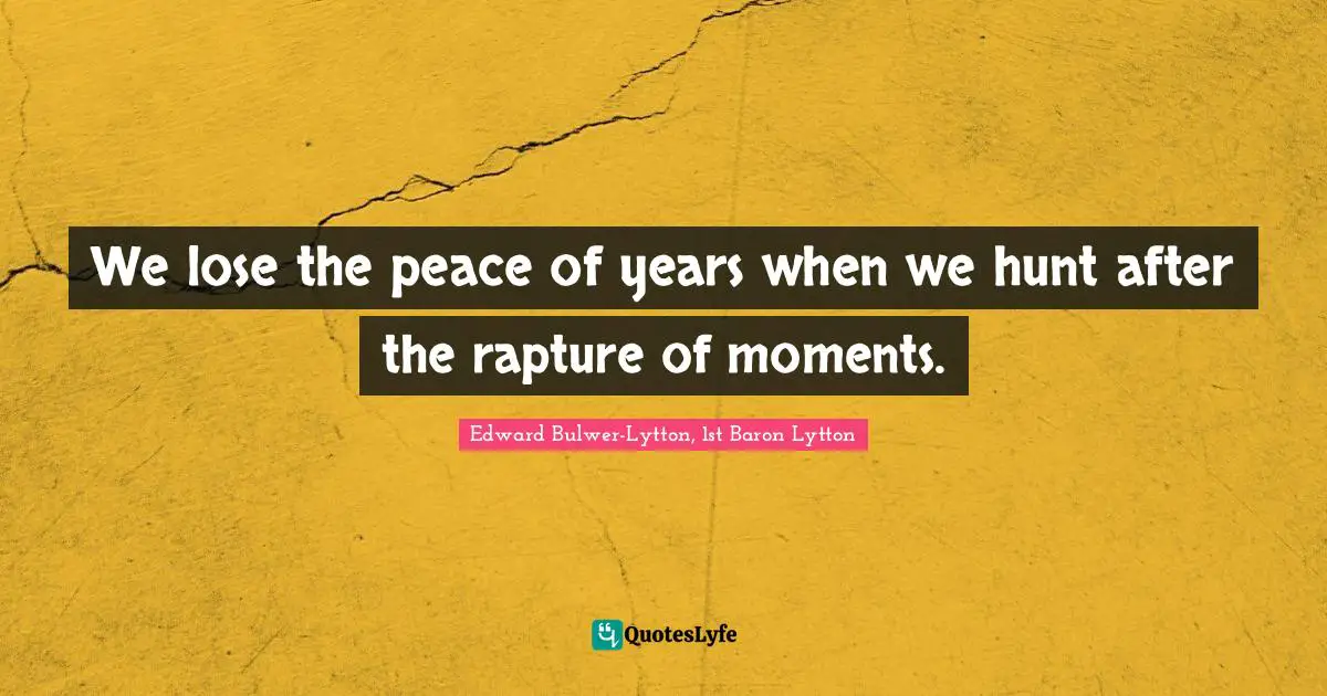 We lose the peace of years when we hunt after the rapture of moments.