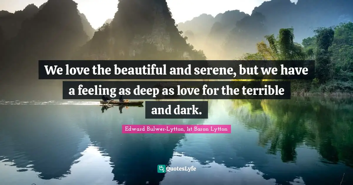 We love the beautiful and serene, but we have a feeling as deep as love for the terrible and dark.