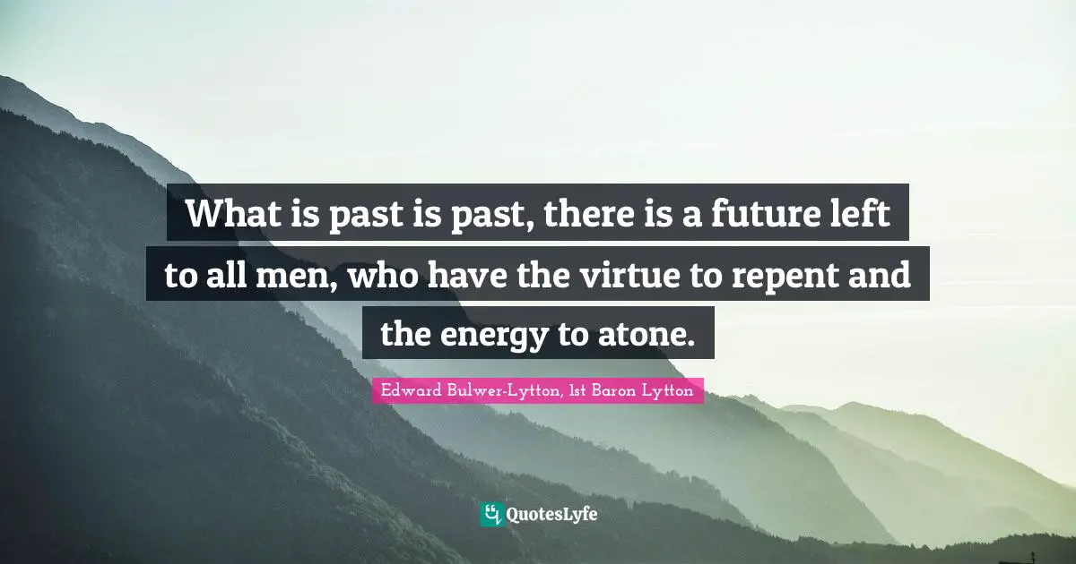What is past is past, there is a future left to all men, who have the virtue to repent and the energy to atone.