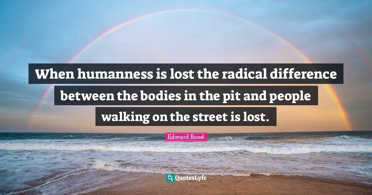 When humanness is lost the radical difference between the bodies in the pit and people walking on the street is lost.