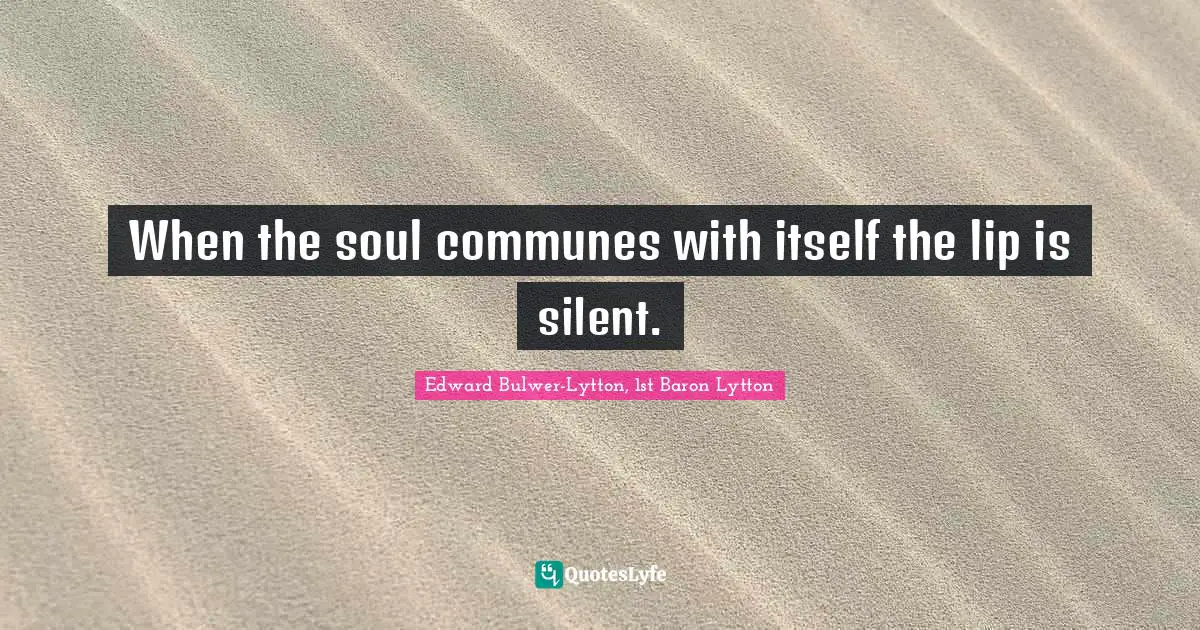 When the soul communes with itself the lip is silent.