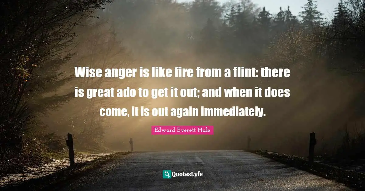 Edward Everett Quotes: "Wise anger is like fire from a flint: there is great ado to get it out; and when it does come, it is out again immediately."