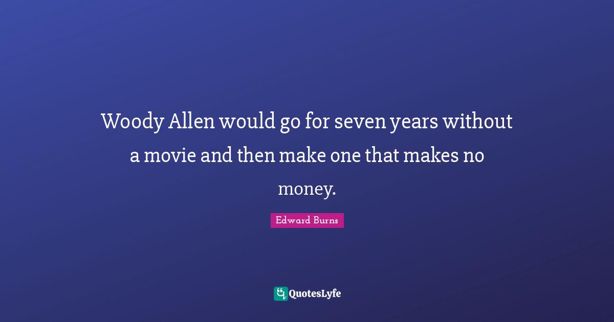Woody Allen would go for seven years without a movie and then make one that makes no money.