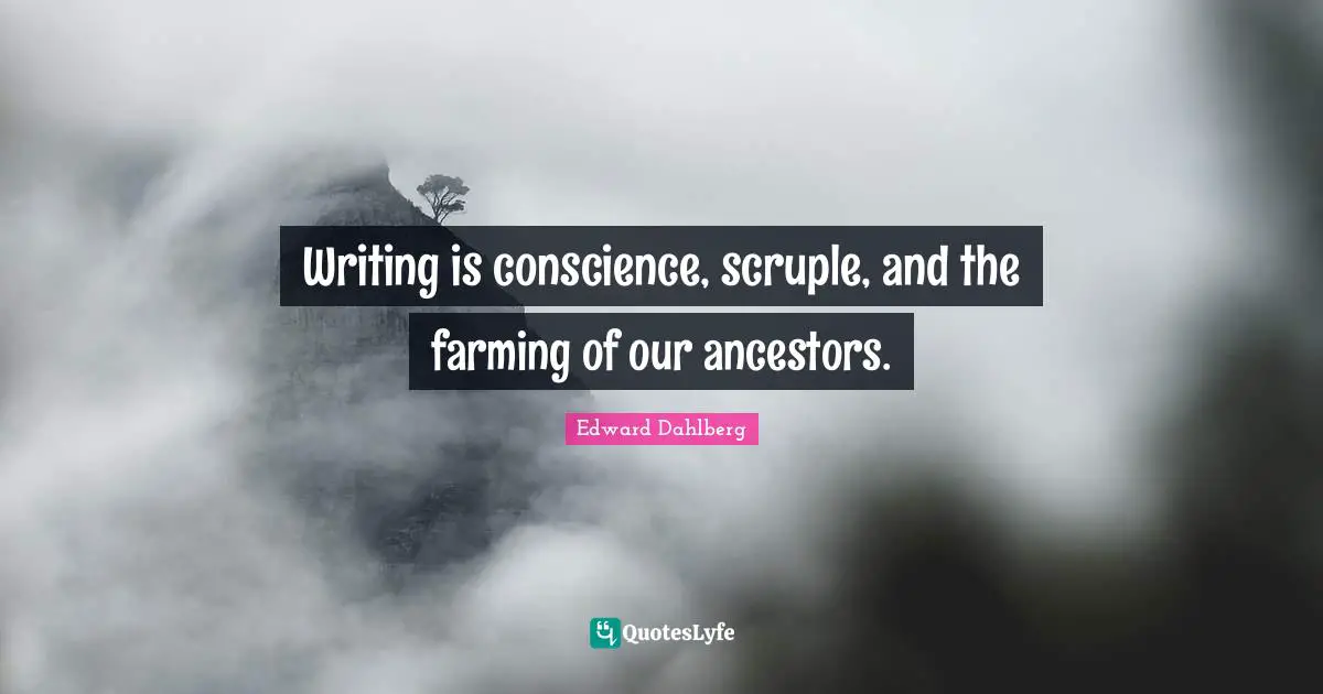 Writing is conscience, scruple, and the farming of our ancestors.