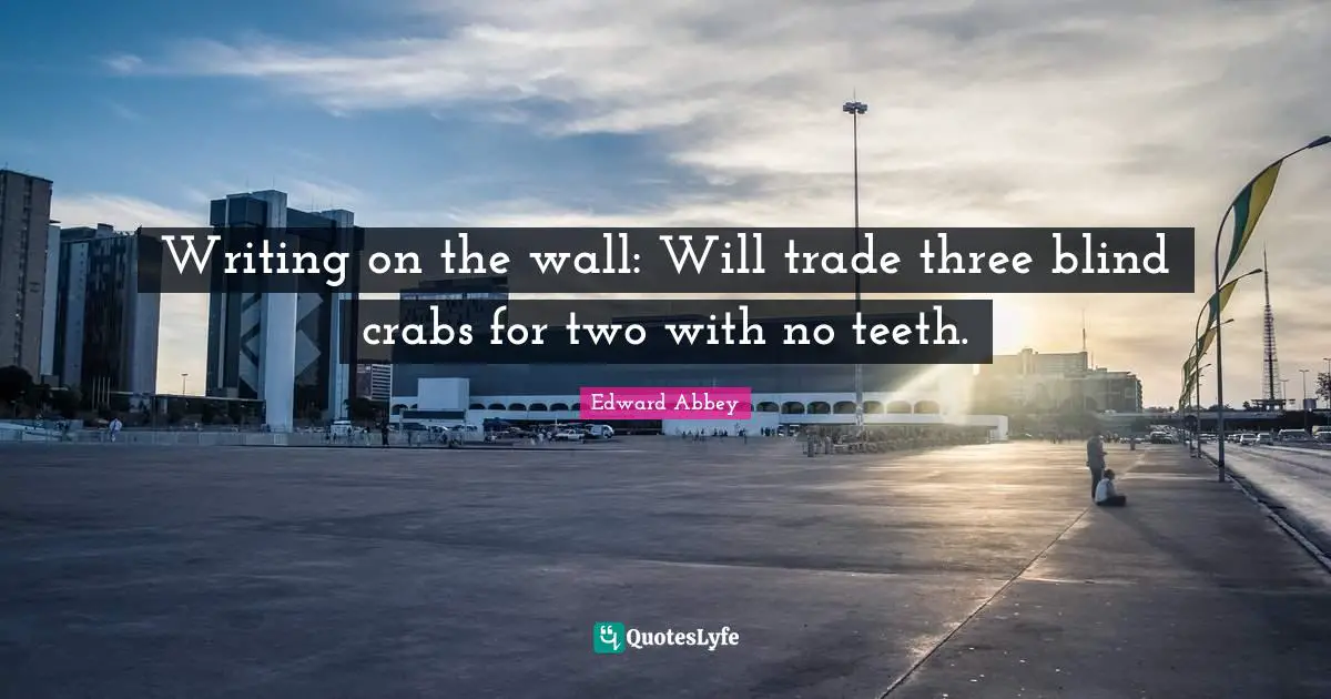 Writing on the wall: Will trade three blind crabs for two with no teeth.