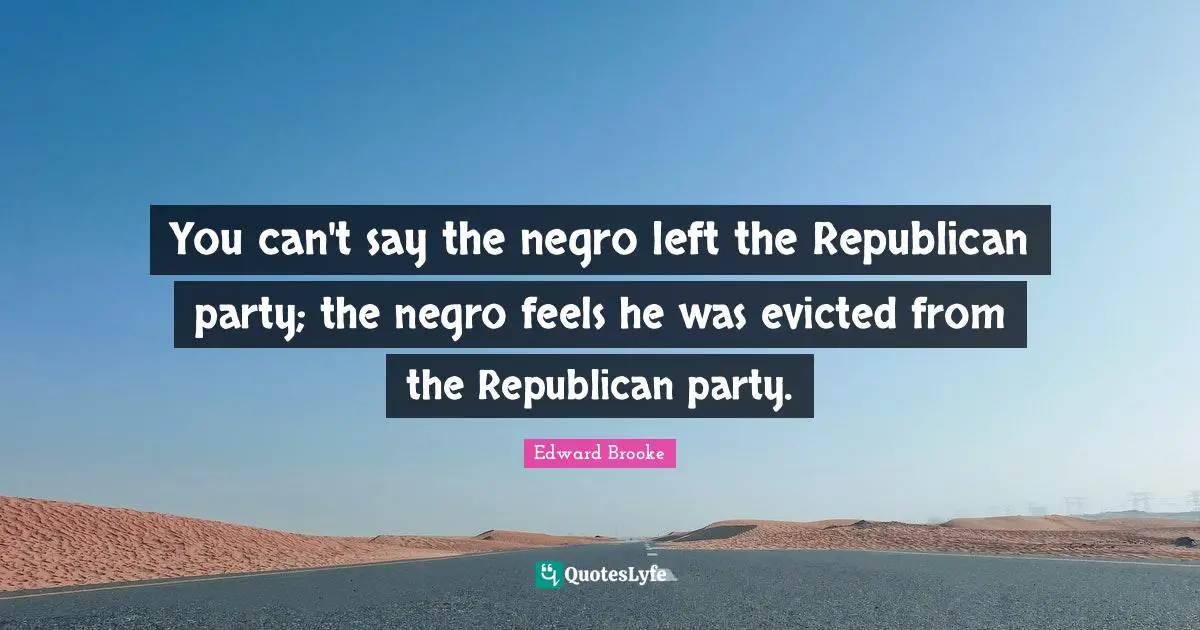 Republican Party Quotes: "You can't say the negro left the Republican party; the negro feels he was evicted from the Republican party."