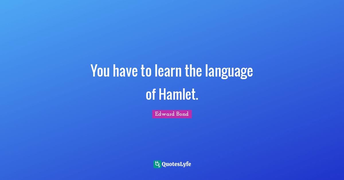 You have to learn the language of Hamlet.