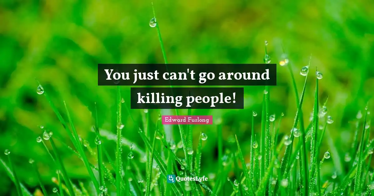You just can't go around killing people!