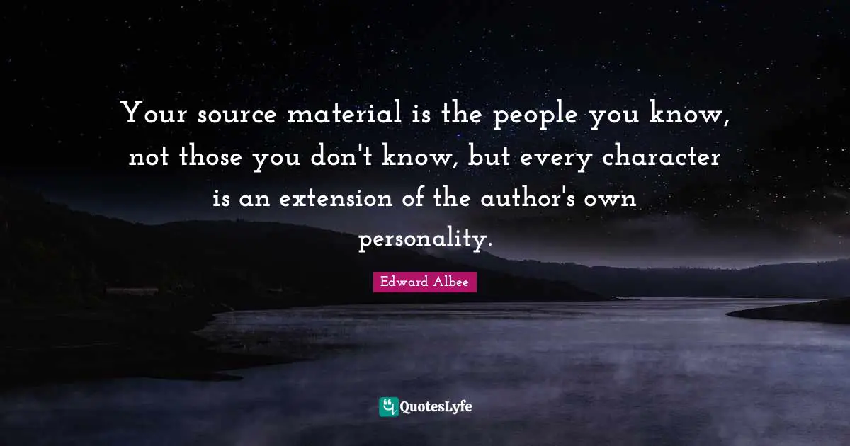 Your source material is the people you know, not those you don't know, but every character is an extension of the author's own personality.