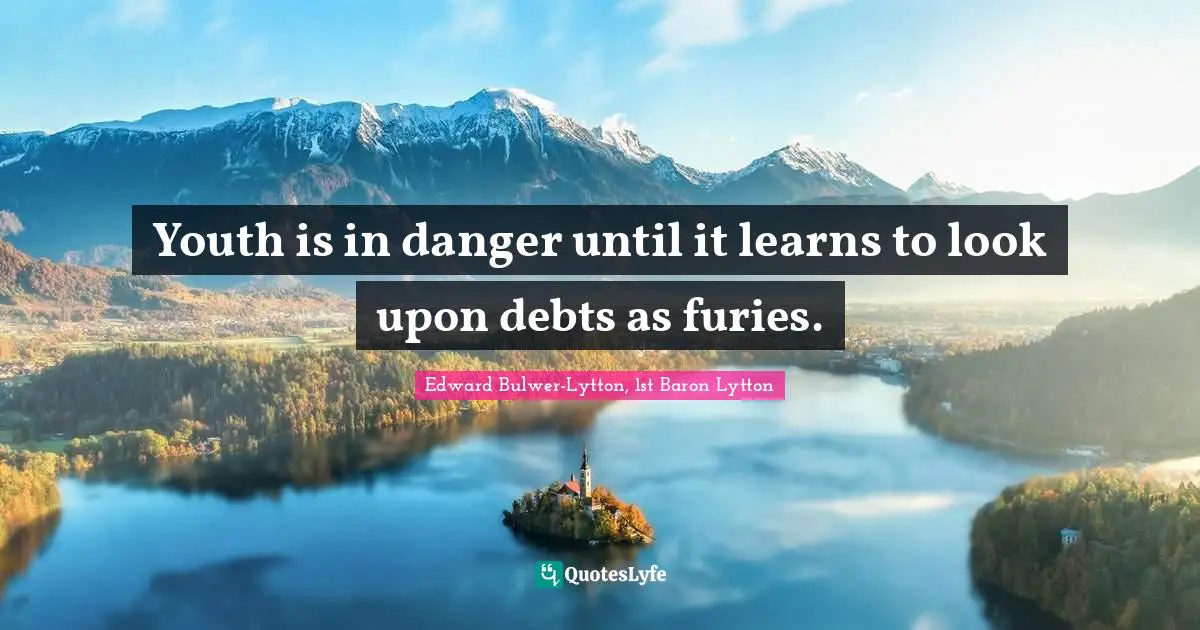 Youth is in danger until it learns to look upon debts as furies.