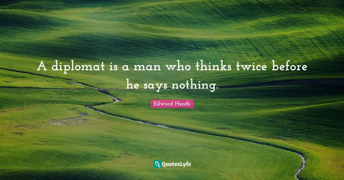 A diplomat is a man who thinks twice before he says nothing.