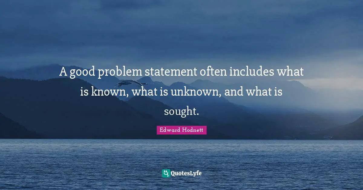 A good problem statement often includes what is known, what is unknown, and what is sought.