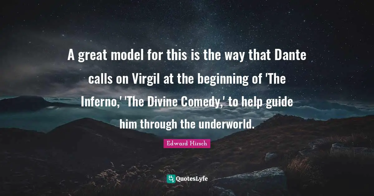 A great model for this is the way that Dante calls on Virgil at the beginning of 'The Inferno,' 'The Divine Comedy,' to help guide him through the underworld.