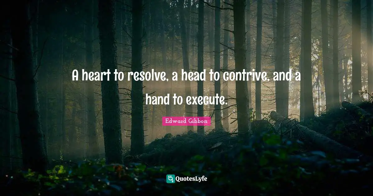 A heart to resolve, a head to contrive, and a hand to execute.