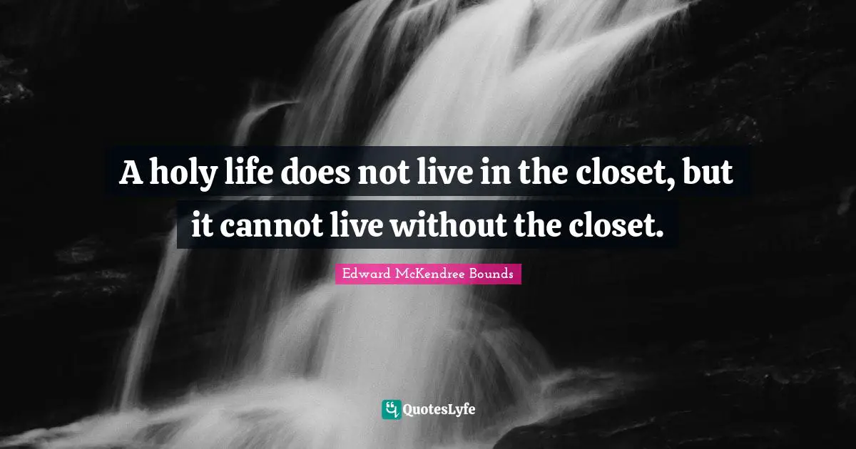 A holy life does not live in the closet, but it cannot live without the closet.