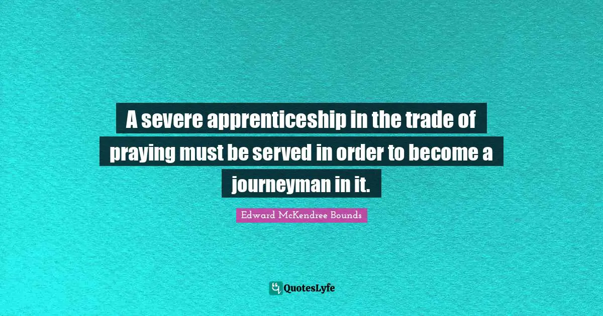 A severe apprenticeship in the trade of praying must be served in order to become a journeyman in it.