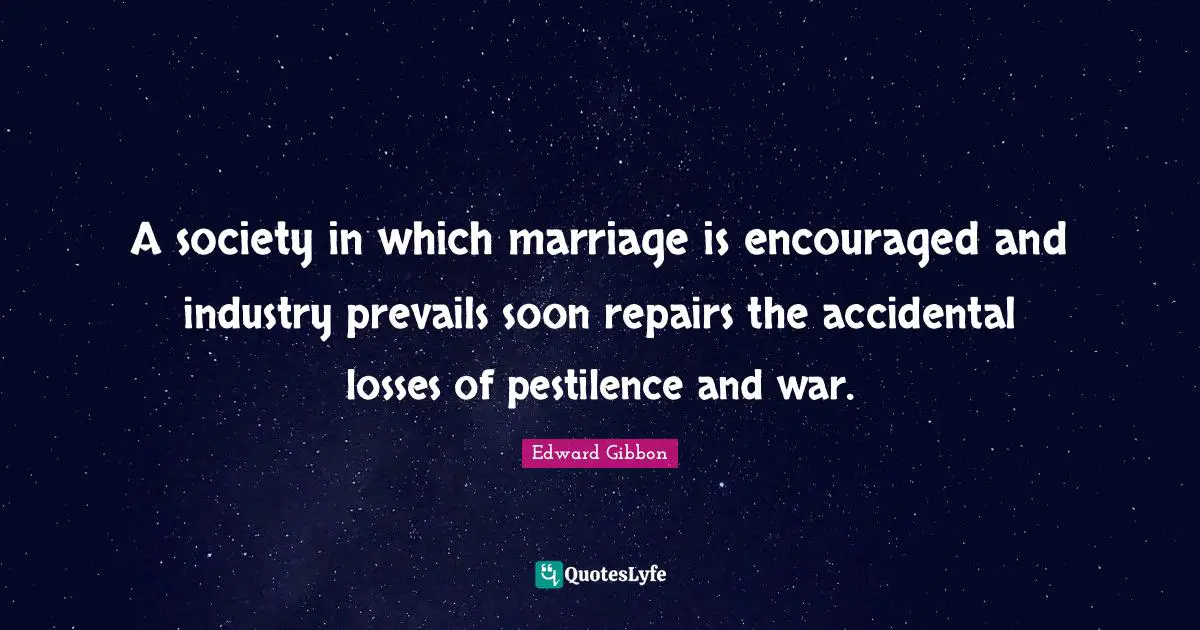 A society in which marriage is encouraged and industry prevails soon repairs the accidental losses of pestilence and war.