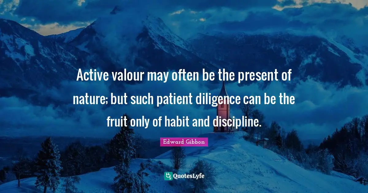 Valour Quotes: "Active valour may often be the present of nature; but such patient diligence can be the fruit only of habit and discipline."