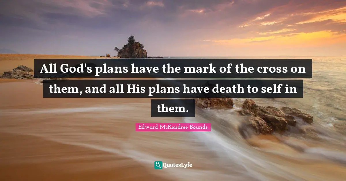Plan Quotes: "All God's plans have the mark of the cross on them, and all His plans have death to self in them."