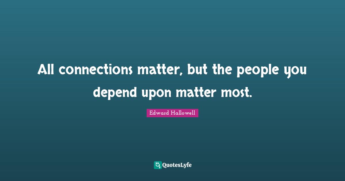 All connections matter, but the people you depend upon matter most.