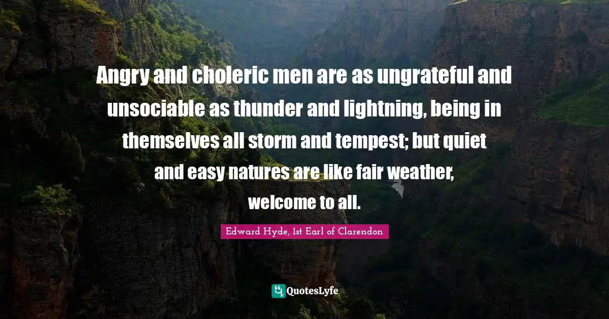 Thunder Quotes: "Angry and choleric men are as ungrateful and unsociable as thunder and lightning, being in themselves all storm and tempest; but quiet and easy natures are like fair weather, welcome to all."