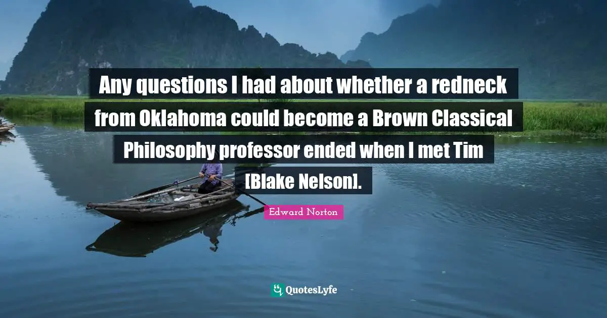 Any questions I had about whether a redneck from Oklahoma could become a Brown Classical Philosophy professor ended when I met Tim [Blake Nelson].