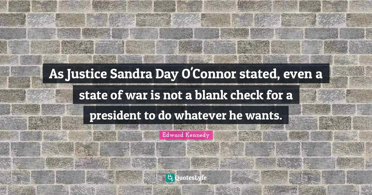 Blank Quotes: "As Justice Sandra Day O'Connor stated, even a state of war is not a blank check for a president to do whatever he wants."