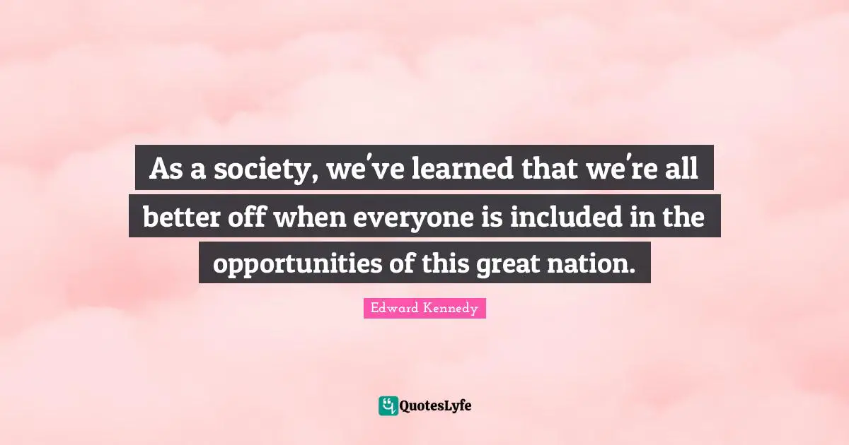 Better Off Quotes: "As a society, we've learned that we're all better off when everyone is included in the opportunities of this great nation."