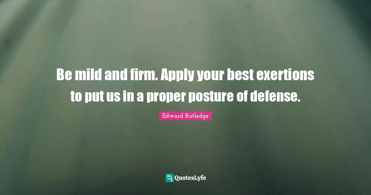 Be mild and firm. Apply your best exertions to put us in a proper posture of defense.