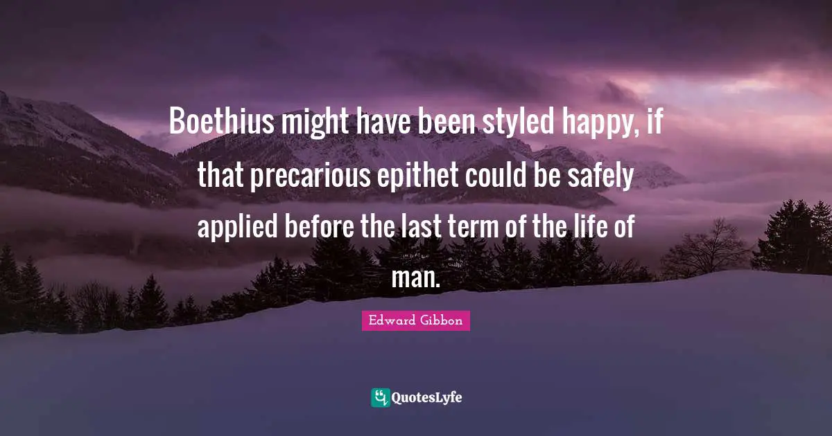Boethius might have been styled happy, if that precarious epithet could be safely applied before the last term of the life of man.